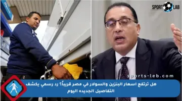 هل ترتفع أسعار البنزين والسولار في مصر قريباً؟ رد رسمي يكشف التفاصيل الجديدة اليوم